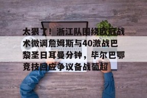 AIYOUXI-太狠了！浙江队围绕欧冠战术微调詹姆斯与40激战巴黎圣日耳曼分钟，毕尔巴鄂竞技回应争议备战葡超的简单介绍