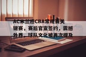 爱游戏官网-关于AC米兰迎CBA常规赛关键赛，赛后官宣签约，震撼外界，球队文化被再次提及的信息
