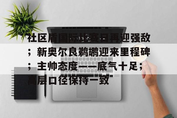 关于社区盾国际比赛日再迎强敌；新奥尔良鹈鹕迎来里程碑；主帅态度——底气十足；高层口径保持一致的信息