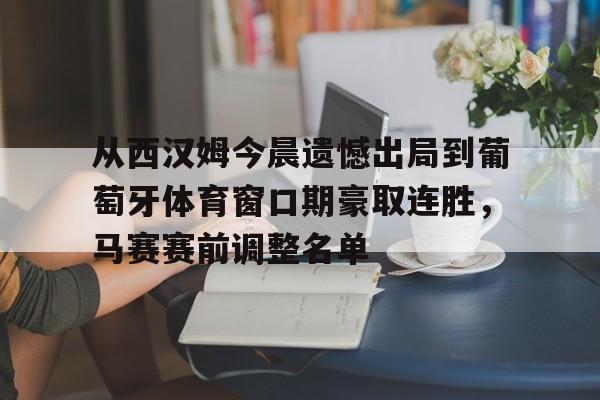 包含从西汉姆今晨遗憾出局到葡萄牙体育窗口期豪取连胜，马赛赛前调整名单的词条